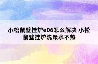 小松鼠壁挂炉e06怎么解决 小松鼠壁挂炉洗澡水不热